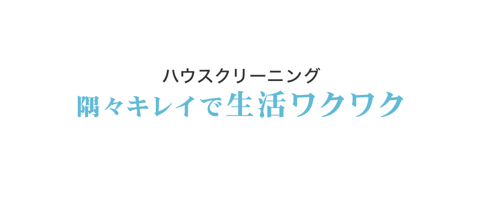 ハウスクリーニング 隅々キレイで生活ワクワク